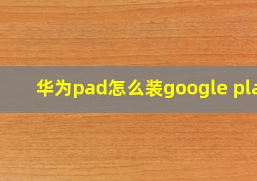 华为pad怎么装google play